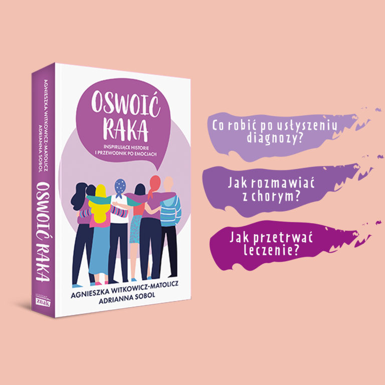 „Oswoić raka. Inspirujące historie i przewodnik po emocjach” Adrianna Sobol, Agnieszka Witkowicz-Matolicz; Wydawnictwo Znak, 2020